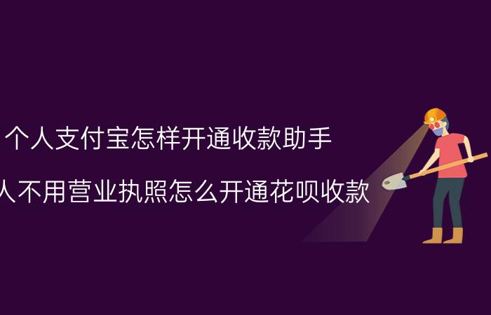 个人支付宝怎样开通收款助手 个人不用营业执照怎么开通花呗收款？